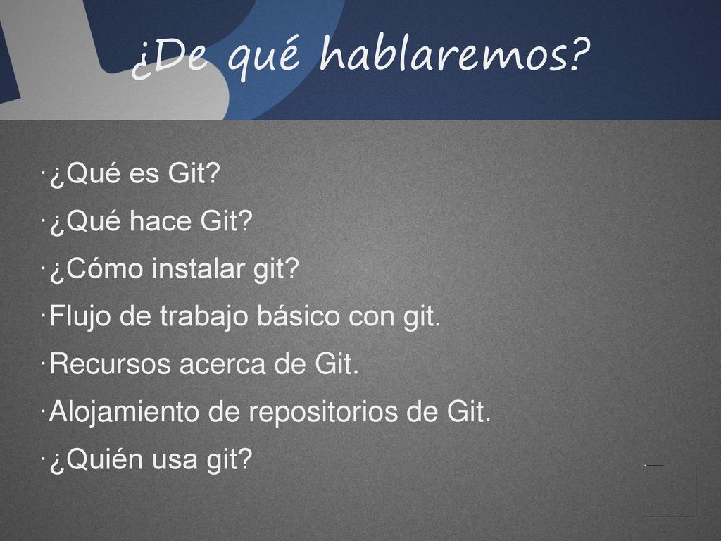¿De qué hablaremos ¿Qué es Git ¿Qué hace Git ¿Cómo instalar git