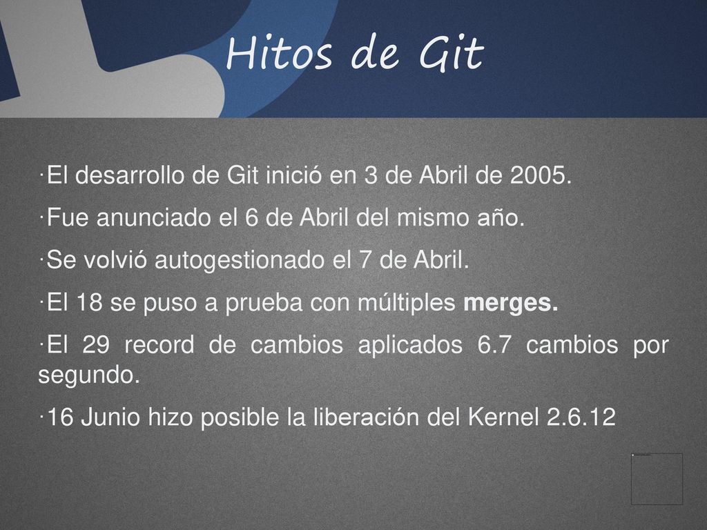 Hitos de Git El desarrollo de Git inició en 3 de Abril de 2005.