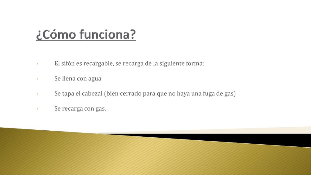 ¿Cómo funciona El sifón es recargable, se recarga de la siguiente forma: Se llena con agua.