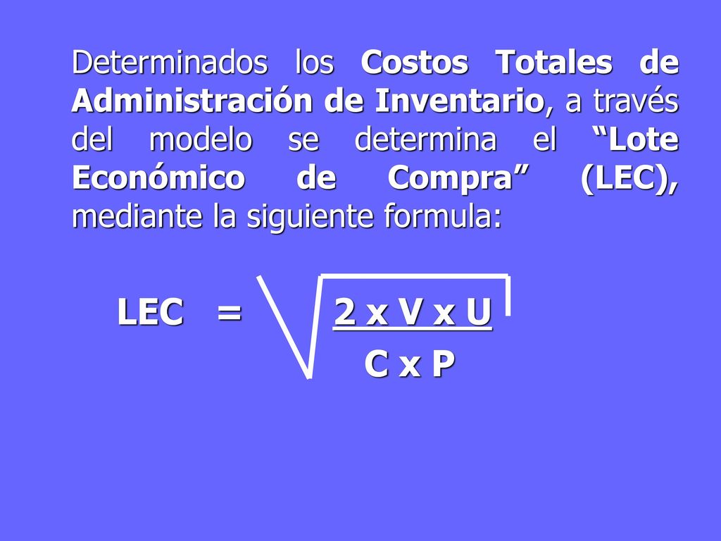 Determinados los Costos Totales de Administración de Inventario, a través del modelo se determina el Lote Económico de Compra (LEC), mediante la siguiente formula: