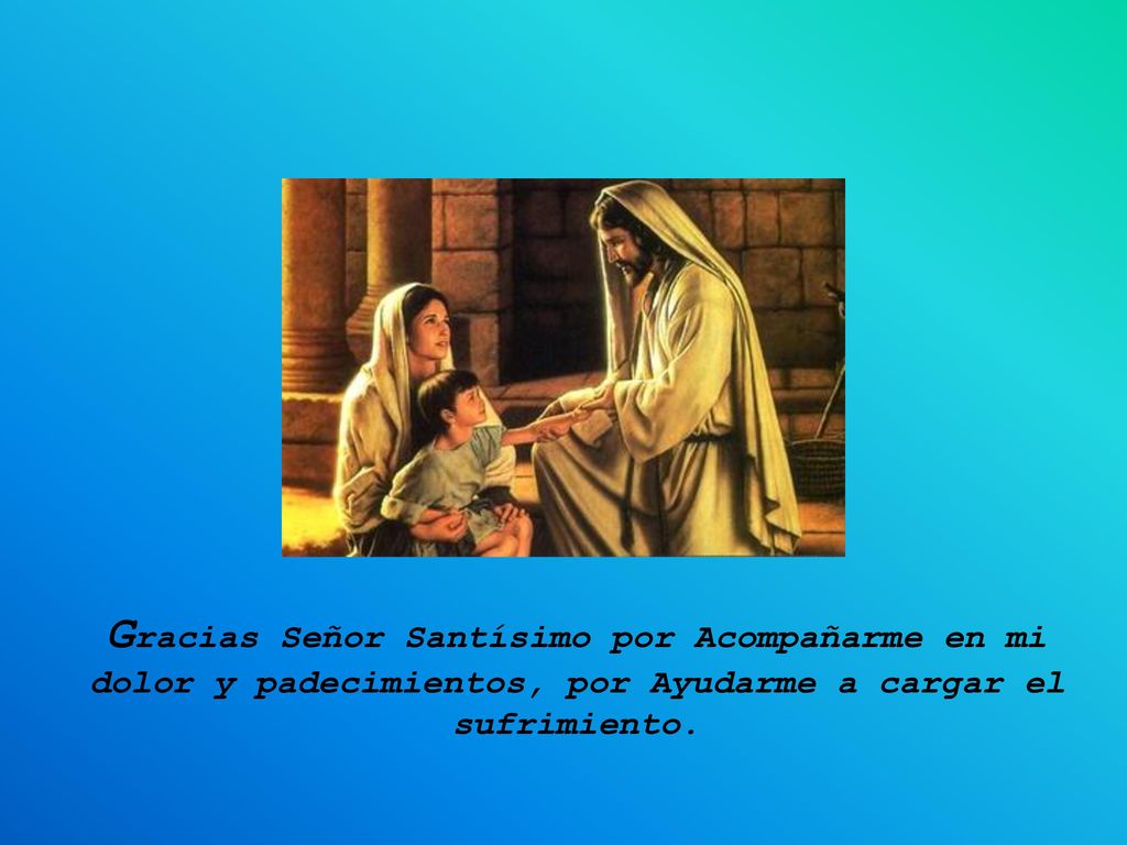 Gracias Señor Santísimo por Acompañarme en mi dolor y padecimientos, por Ayudarme a cargar el sufrimiento.
