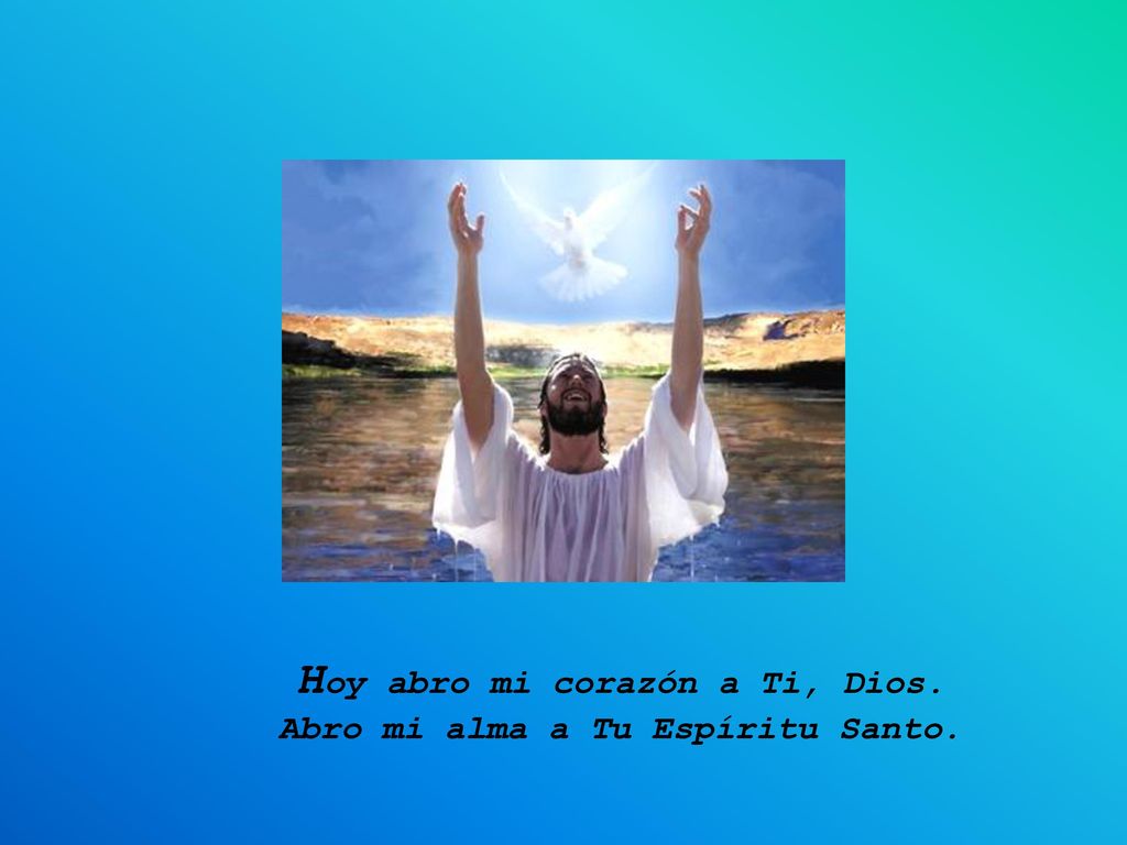 Hoy abro mi corazón a Ti, Dios. Abro mi alma a Tu Espíritu Santo.