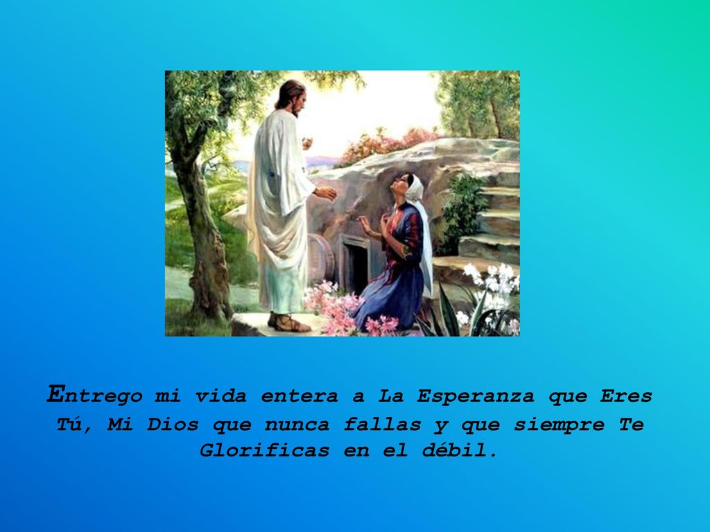 Entrego mi vida entera a La Esperanza que Eres Tú, Mi Dios que nunca fallas y que siempre Te Glorificas en el débil.