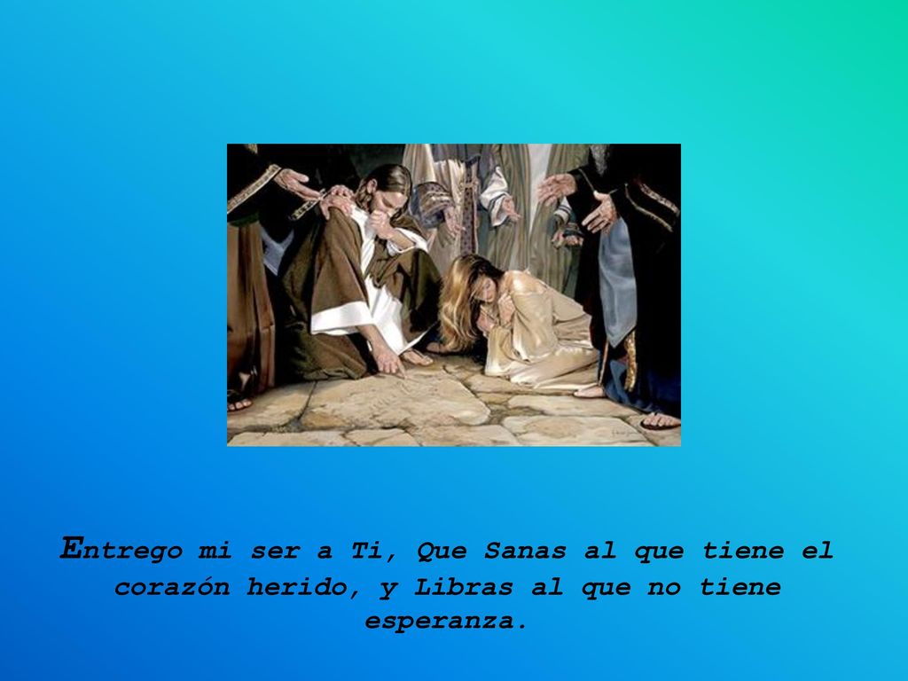 Entrego mi ser a Ti, Que Sanas al que tiene el corazón herido, y Libras al que no tiene esperanza.