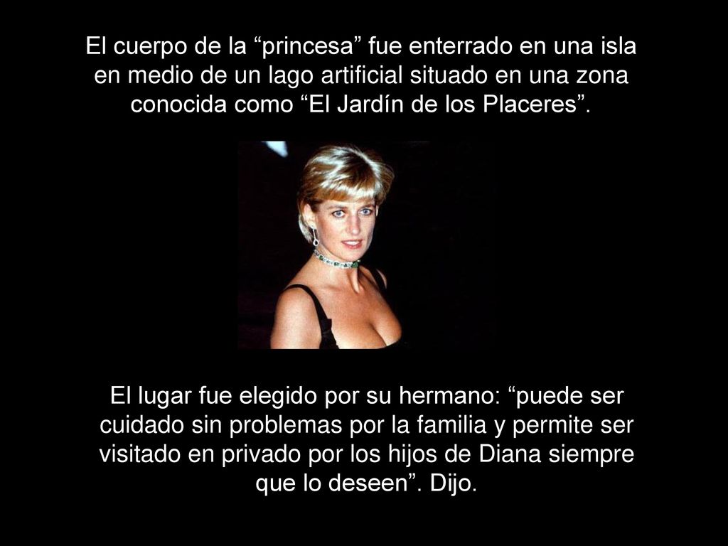 El cuerpo de la princesa fue enterrado en una isla en medio de un lago artificial situado en una zona conocida como El Jardín de los Placeres .