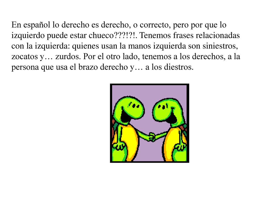 En español lo derecho es derecho, o correcto, pero por que lo izquierdo puede estar chueco ! !.