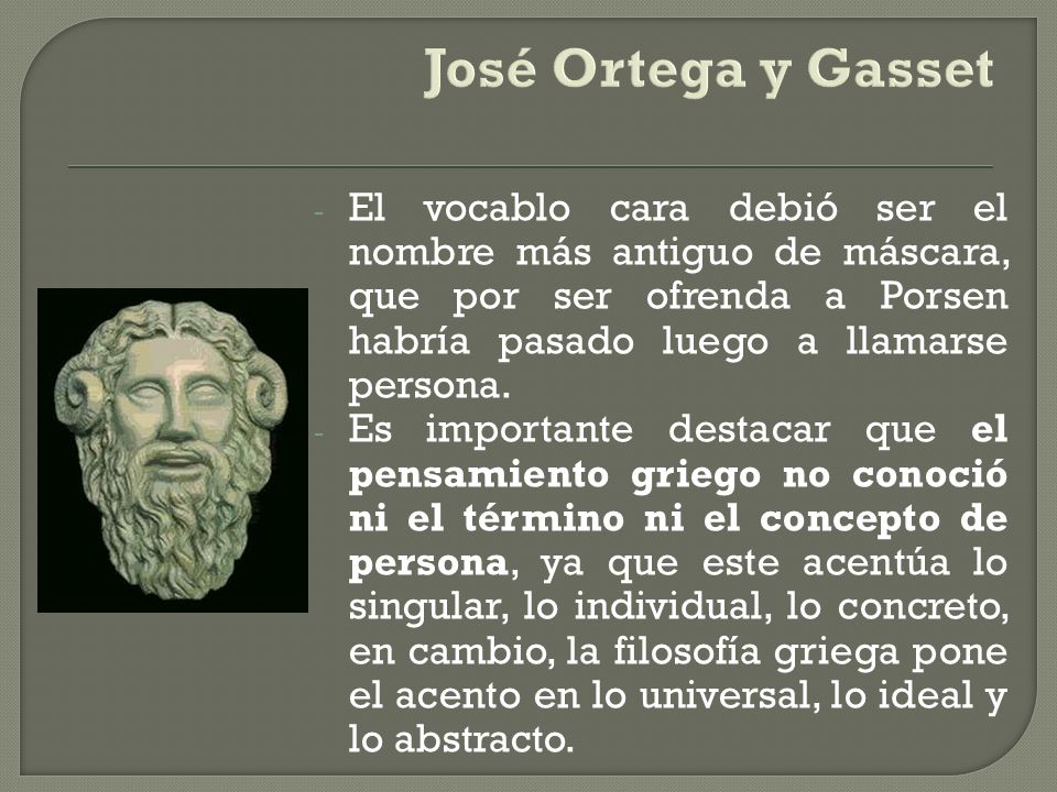 José Ortega y Gasset El vocablo cara debió ser el nombre más antiguo de máscara, que por ser ofrenda a Porsen habría pasado luego a llamarse persona.
