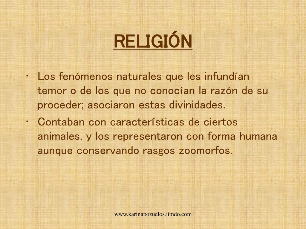 RELIGIÓN Los fenómenos naturales que les infundían temor o de los que no conocían la razón de su proceder; asociaron estas divinidades.