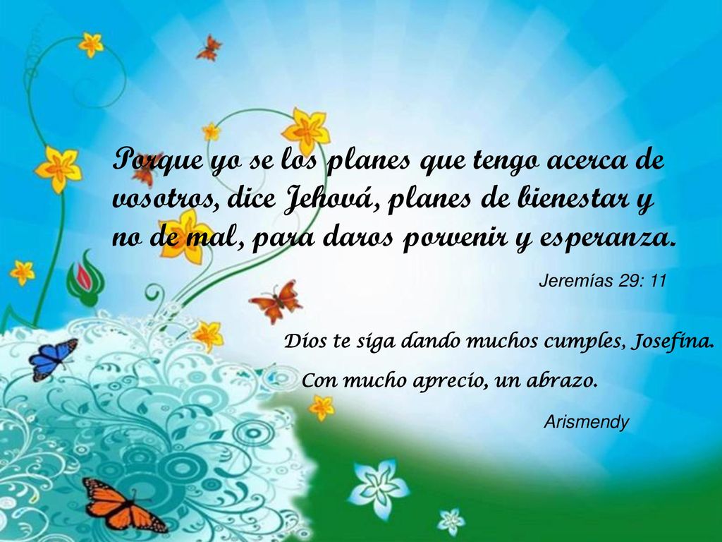 Porque yo se los planes que tengo acerca de vosotros, dice Jehová, planes de bienestar y no de mal, para daros porvenir y esperanza.