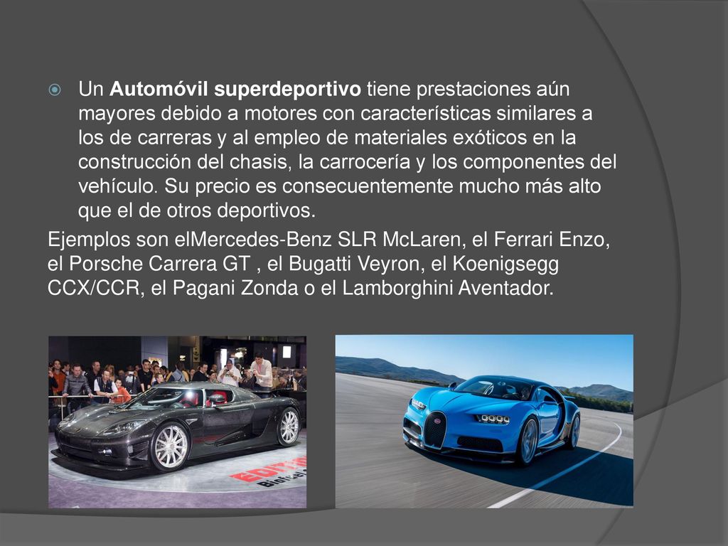 Un Automóvil superdeportivo tiene prestaciones aún mayores debido a motores con características similares a los de carreras y al empleo de materiales exóticos en la construcción del chasis, la carrocería y los componentes del vehículo. Su precio es consecuentemente mucho más alto que el de otros deportivos.