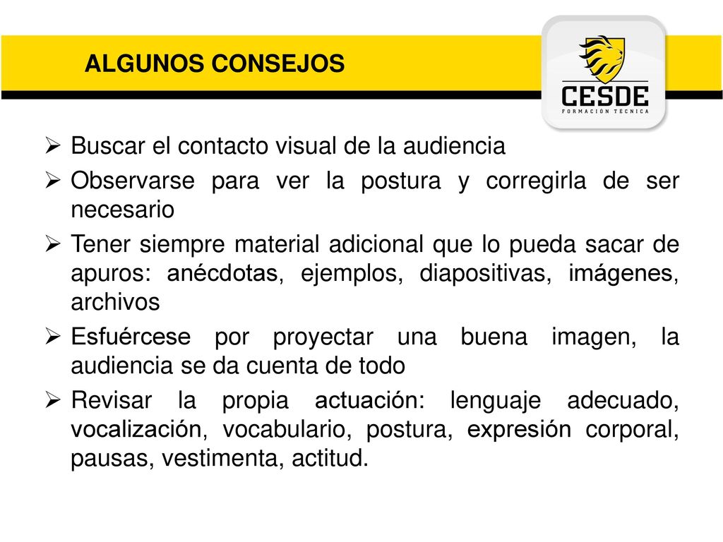 ALGUNOS CONSEJOS Buscar el contacto visual de la audiencia. Observarse para ver la postura y corregirla de ser necesario.