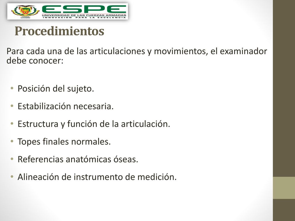 Procedimientos Para cada una de las articulaciones y movimientos, el examinador debe conocer: Posición del sujeto.