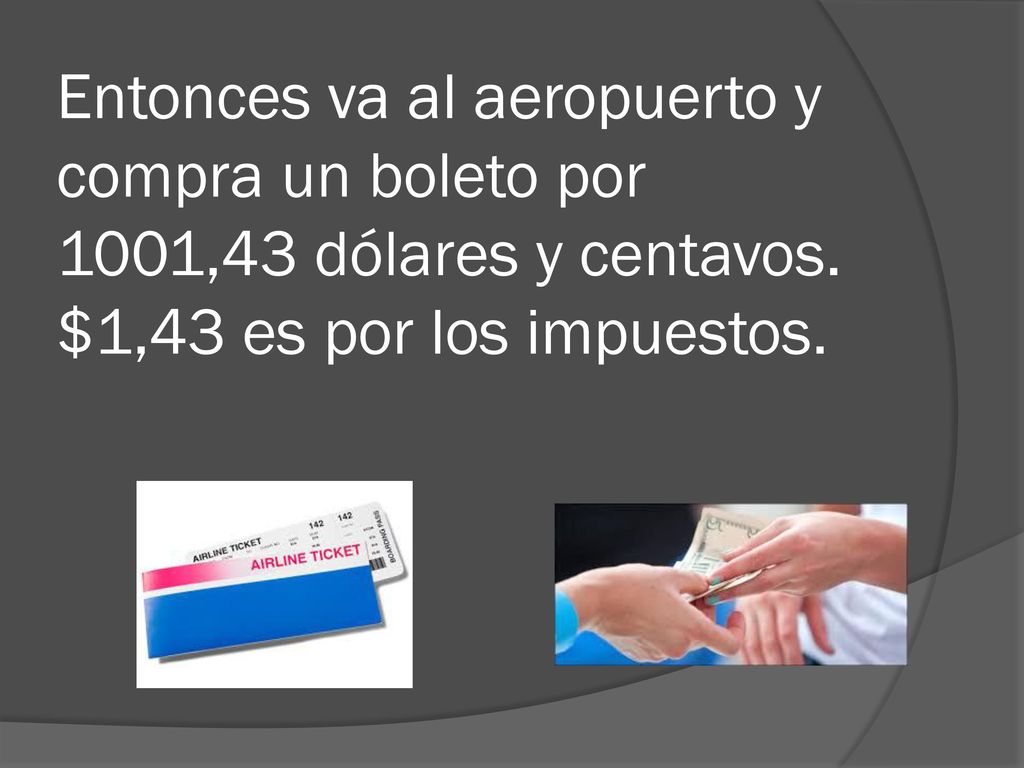 Entonces va al aeropuerto y compra un boleto por 1001,43 dólares y centavos.