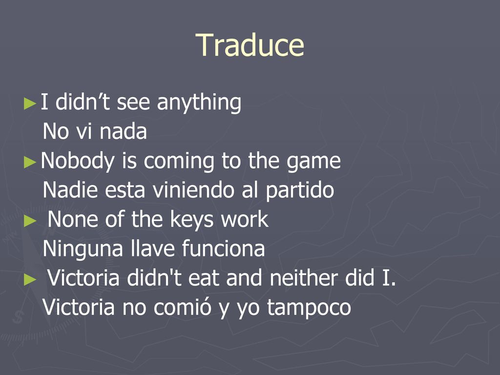 Traduce I didn’t see anything No vi nada Nobody is coming to the game