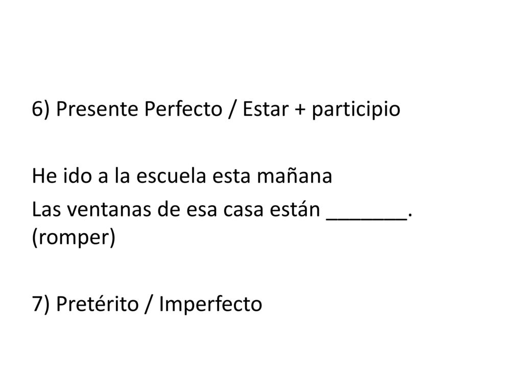 6) Presente Perfecto / Estar + participio He ido a la escuela esta mañana Las ventanas de esa casa están _______.