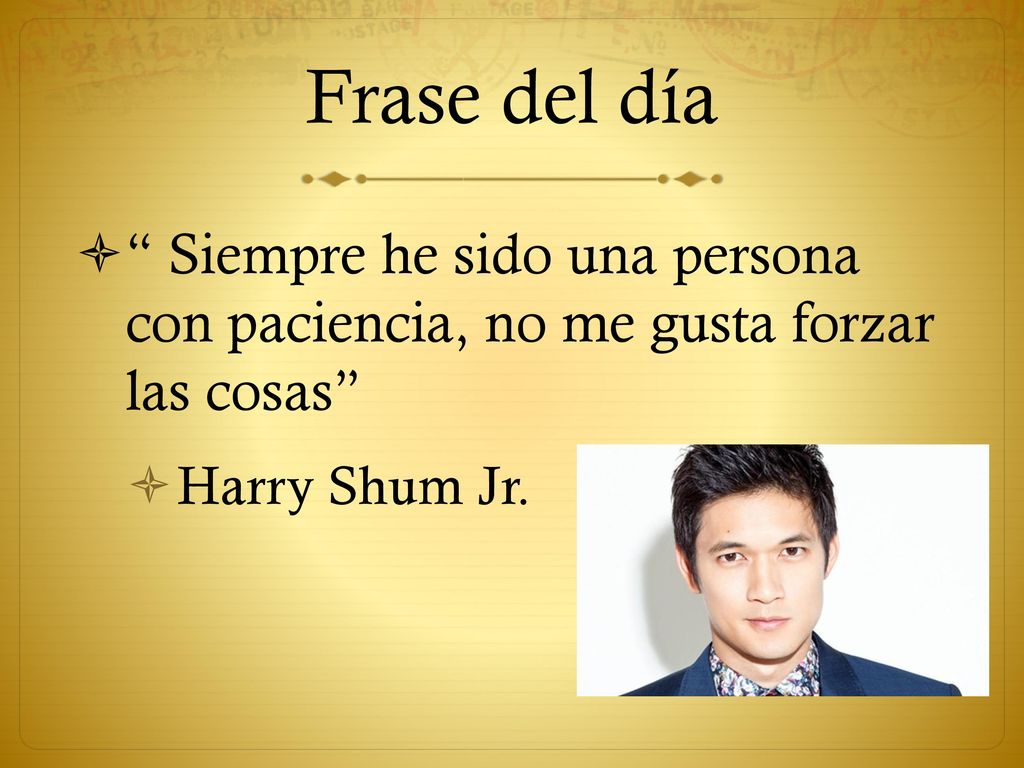 Frase del día Siempre he sido una persona con paciencia, no me gusta forzar las cosas Harry Shum Jr.