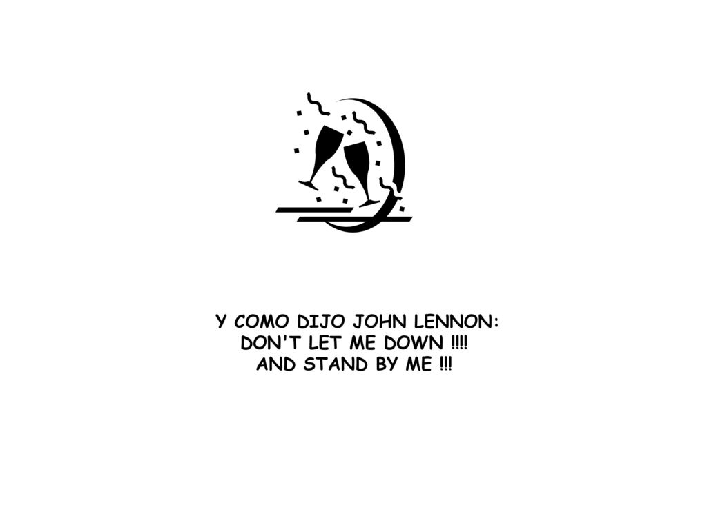 Y COMO DIJO JOHN LENNON: DON T LET ME DOWN !!!!