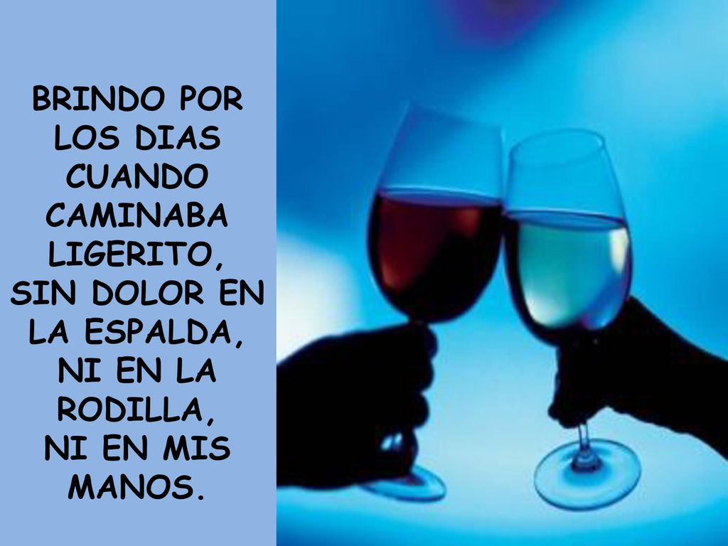 BRINDO POR LOS DIAS CUANDO CAMINABA LIGERITO, SIN DOLOR EN LA ESPALDA, NI EN LA RODILLA, NI EN MIS MANOS.