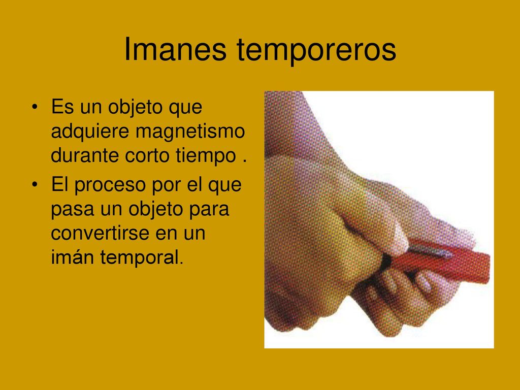 Imanes temporeros Es un objeto que adquiere magnetismo durante corto tiempo .