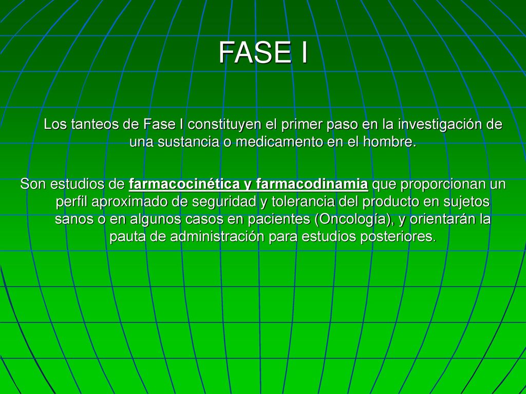 FASE I Los tanteos de Fase I constituyen el primer paso en la investigación de una sustancia o medicamento en el hombre.