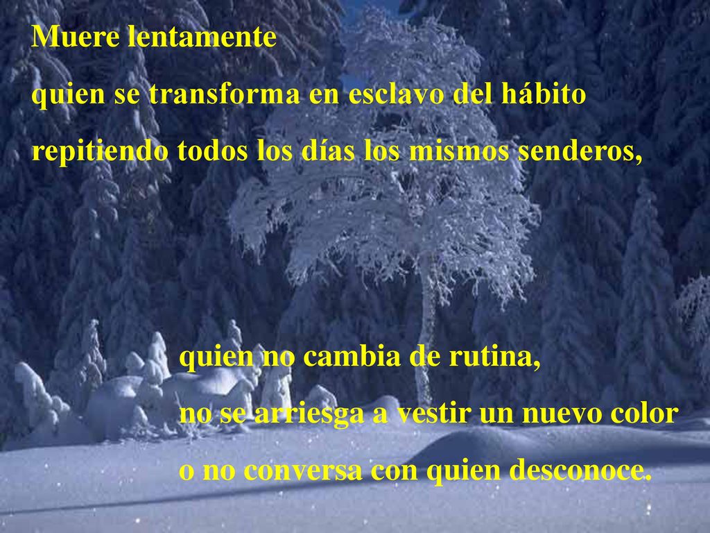 Muere lentamente quien se transforma en esclavo del hábito. repitiendo todos los días los mismos senderos,