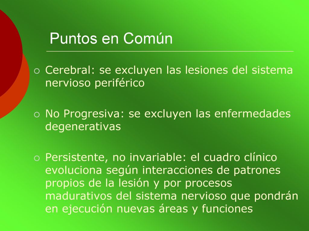 Puntos en Común Cerebral: se excluyen las lesiones del sistema nervioso periférico. No Progresiva: se excluyen las enfermedades degenerativas.