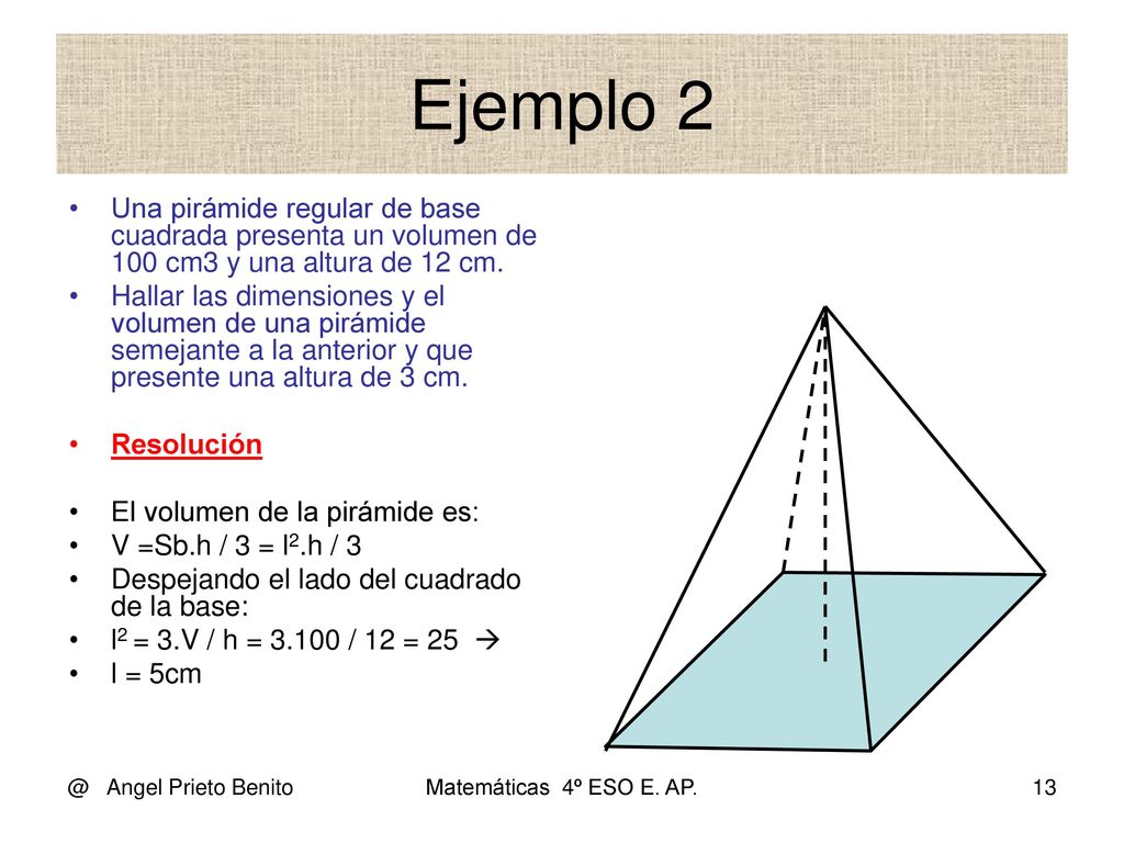 Ejemplo 2 Una pirámide regular de base cuadrada presenta un volumen de 100 cm3 y una altura de 12 cm.