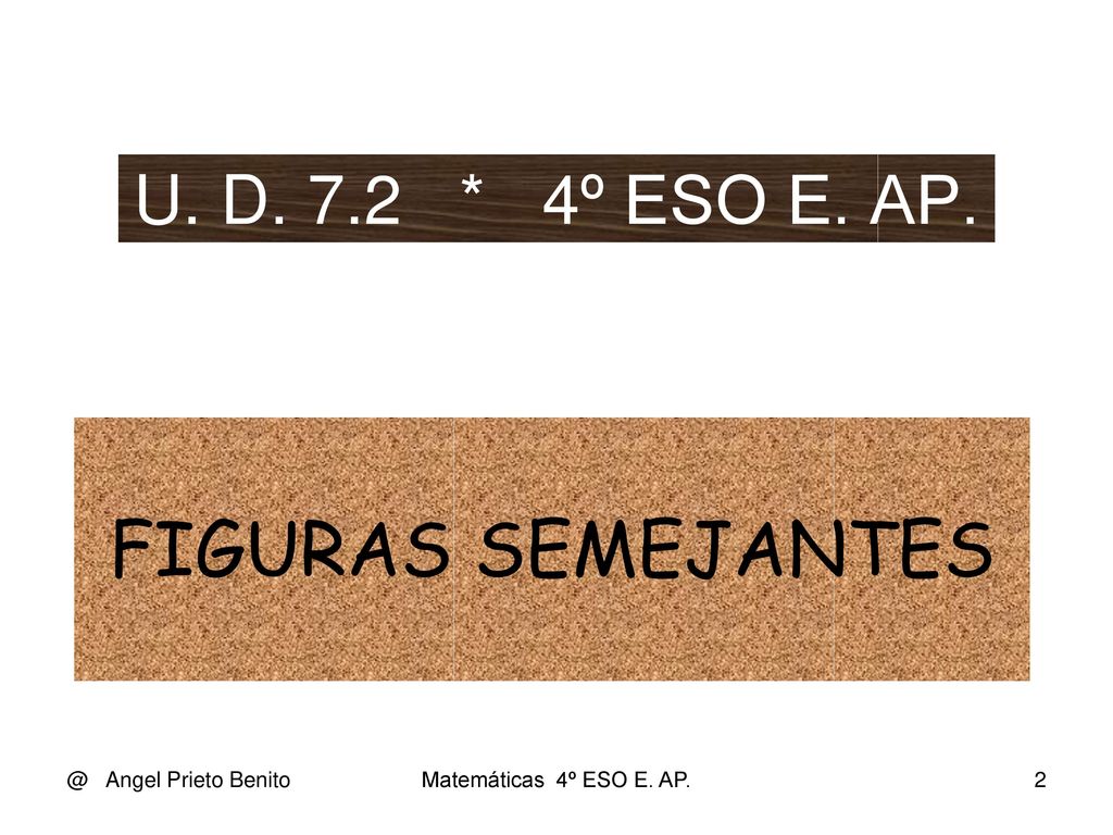 FIGURAS SEMEJANTES U. D. 7.2 * 4º ESO E. Angel Prieto Benito
