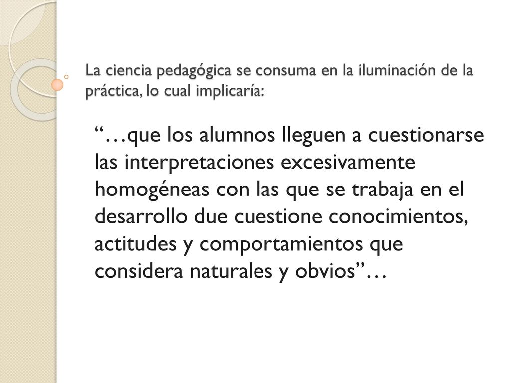 La ciencia pedagógica se consuma en la iluminación de la práctica, lo cual implicaría:
