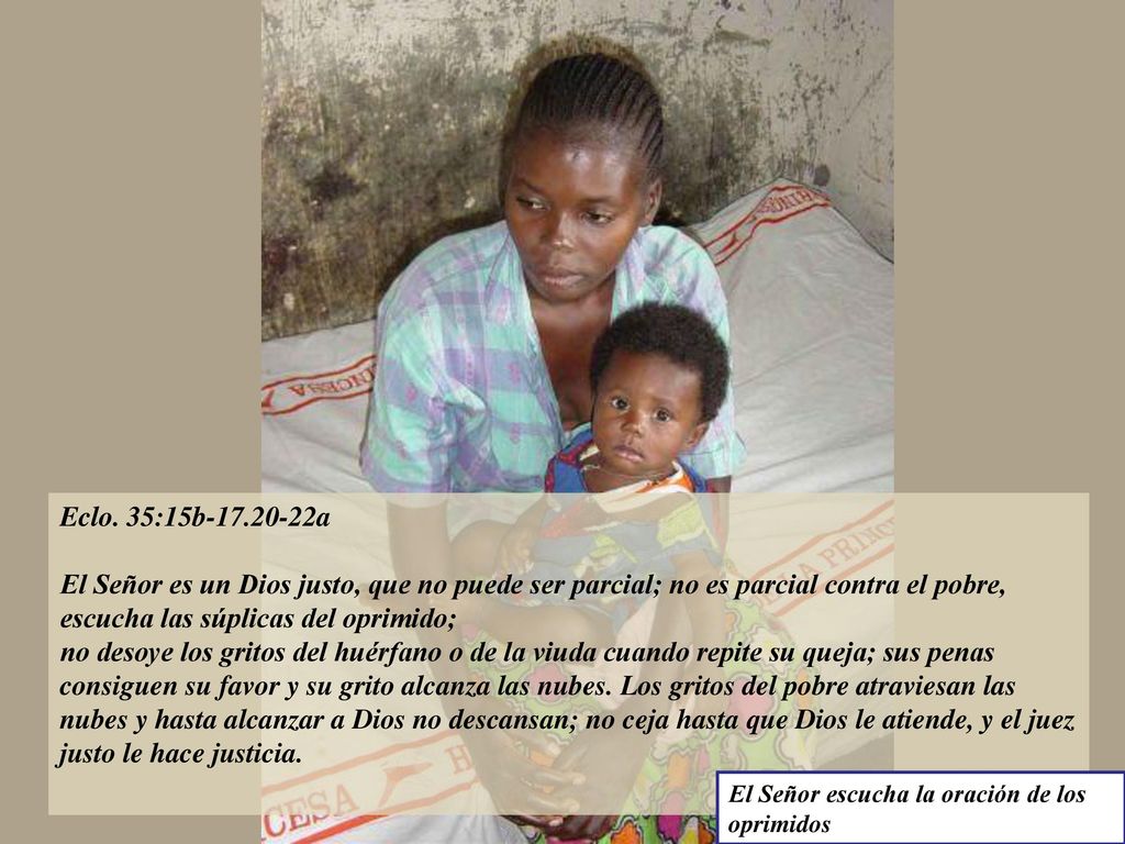 Eclo. 35:15b a El Señor es un Dios justo, que no puede ser parcial; no es parcial contra el pobre, escucha las súplicas del oprimido;