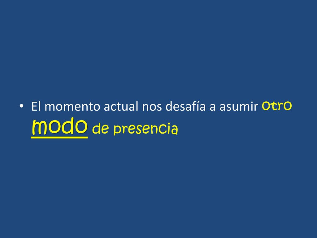El momento actual nos desafía a asumir otro modo de presencia