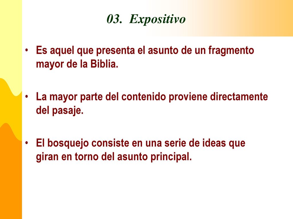 03. Expositivo Es aquel que presenta el asunto de un fragmento mayor de la Biblia. La mayor parte del contenido proviene directamente del pasaje.