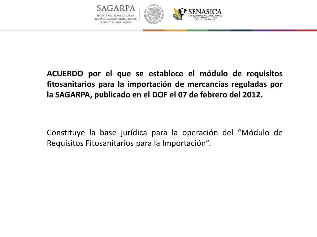 ACUERDO por el que se establece el módulo de requisitos fitosanitarios para la importación de mercancías reguladas por la SAGARPA, publicado en el DOF el 07 de febrero del 2012.