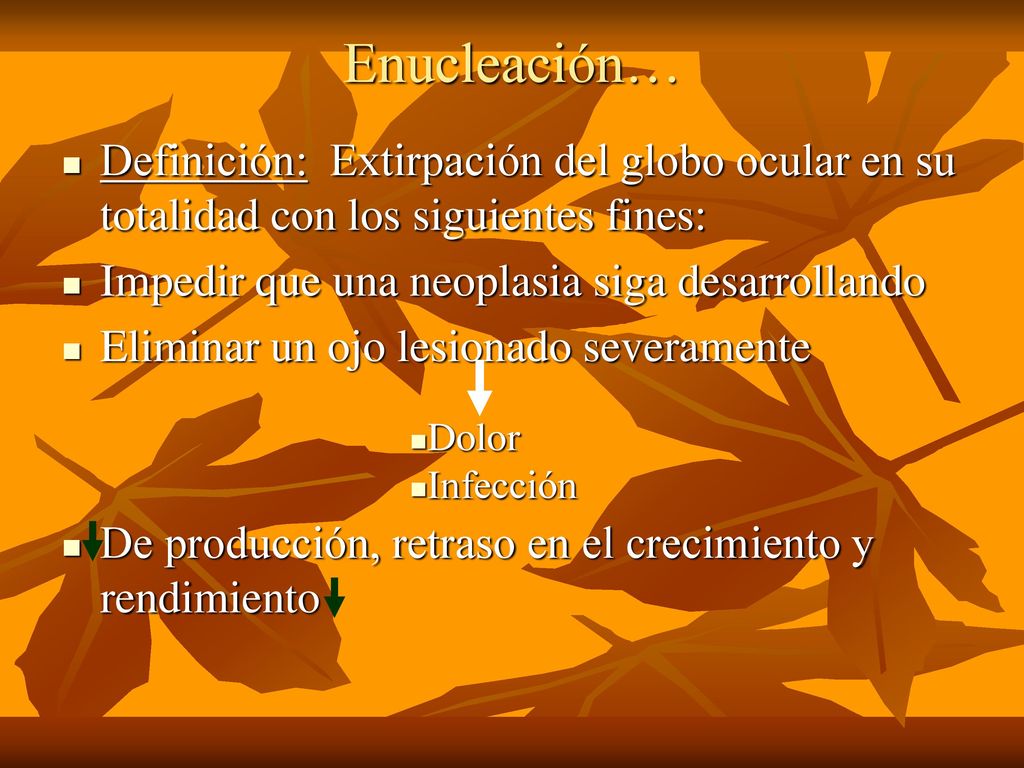 Enucleación… Definición: Extirpación del globo ocular en su totalidad con los siguientes fines: Impedir que una neoplasia siga desarrollando.