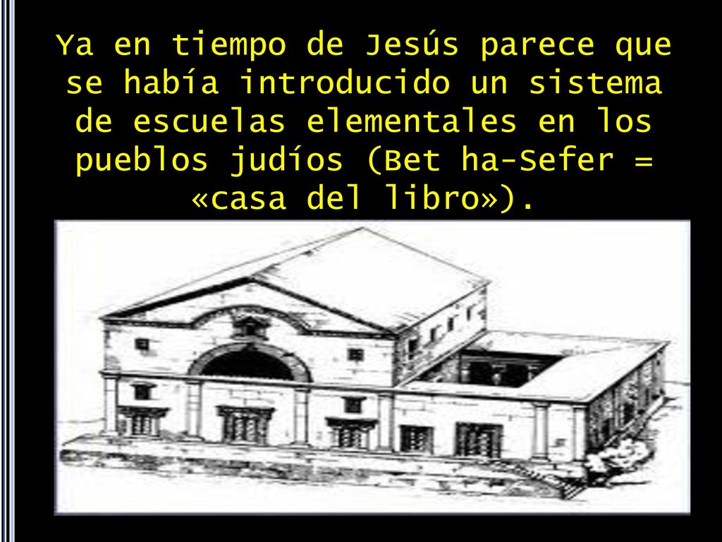 Ya en tiempo de Jesús parece que se había introducido un sistema de escuelas elementales en los pueblos judíos (Bet ha-Sefer = «casa del libro»).