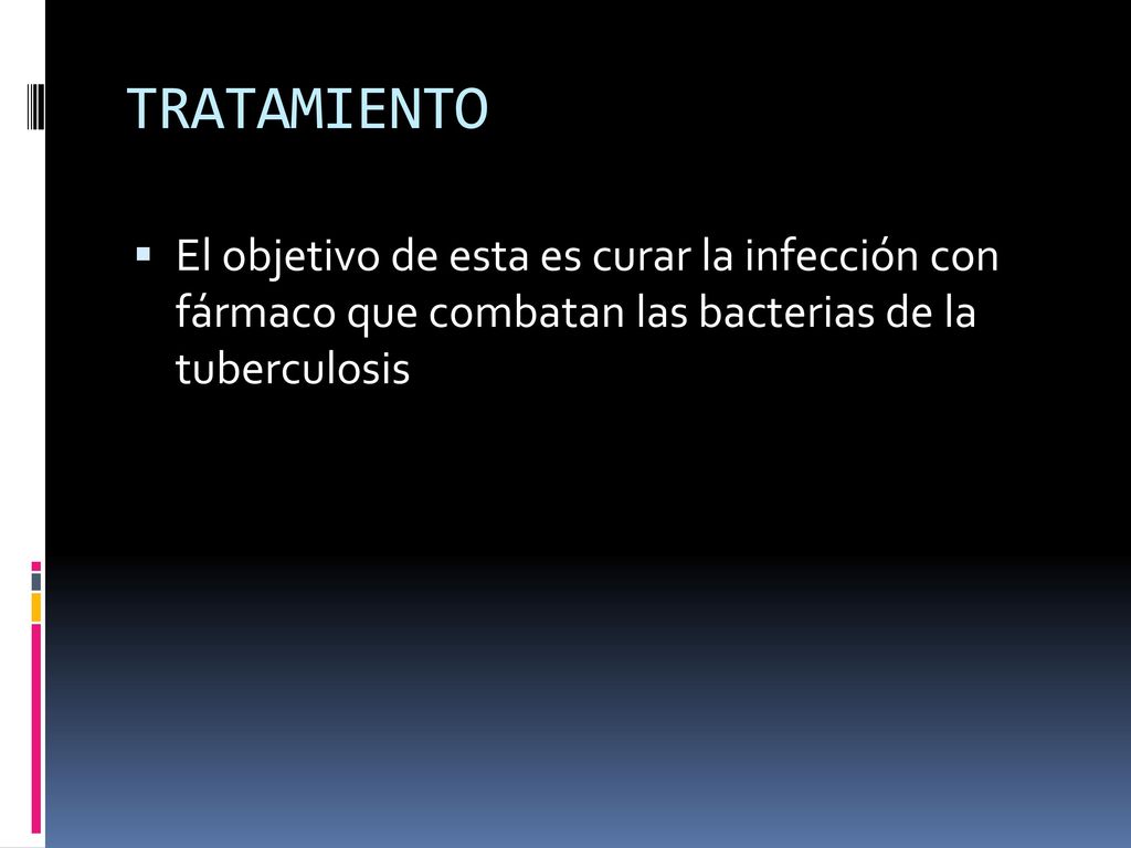 TRATAMIENTO El objetivo de esta es curar la infección con fármaco que combatan las bacterias de la tuberculosis.