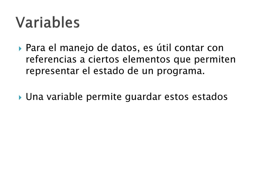 Variables Para el manejo de datos, es útil contar con referencias a ciertos elementos que permiten representar el estado de un programa.