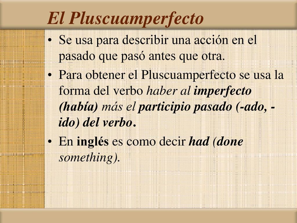 El Pluscuamperfecto Se usa para describir una acción en el pasado que pasó antes que otra.