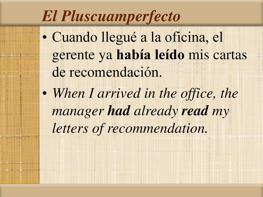 El Pluscuamperfecto Cuando llegué a la oficina, el gerente ya había leído mis cartas de recomendación.