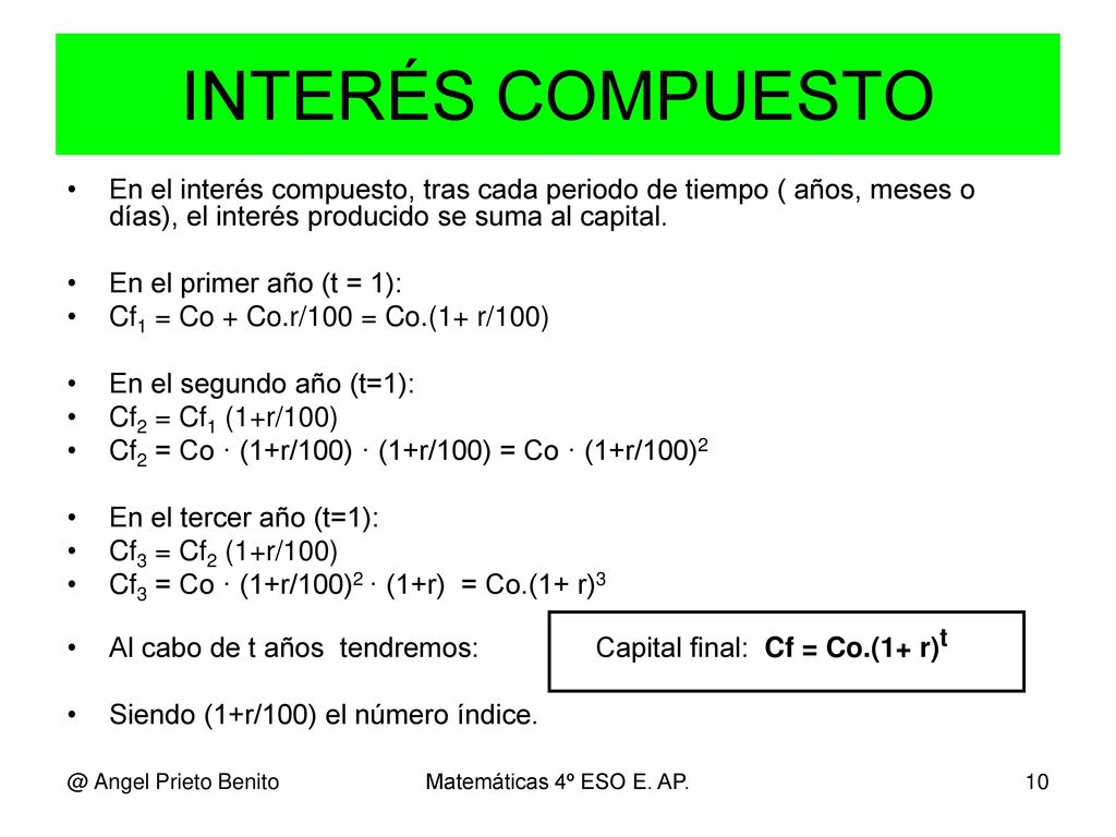 INTERÉS COMPUESTO En el interés compuesto, tras cada periodo de tiempo ( años, meses o días), el interés producido se suma al capital.