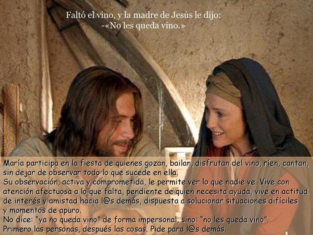 Faltó el vino, y la madre de Jesús le dijo: -«No les queda vino.»
