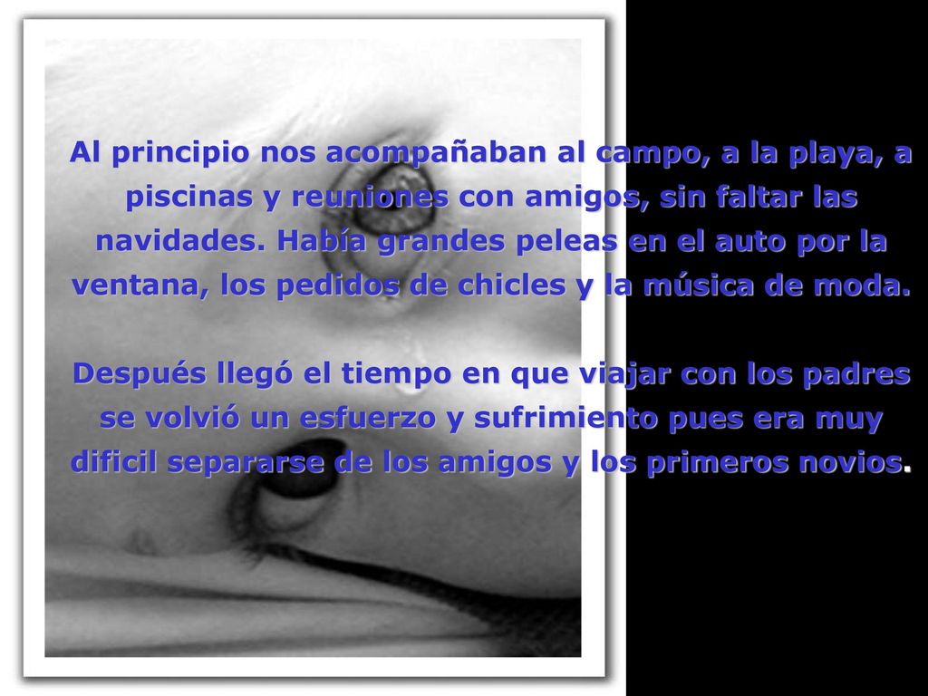 Al principio nos acompañaban al campo, a la playa, a piscinas y reuniones con amigos, sin faltar las navidades. Había grandes peleas en el auto por la ventana, los pedidos de chicles y la música de moda.
