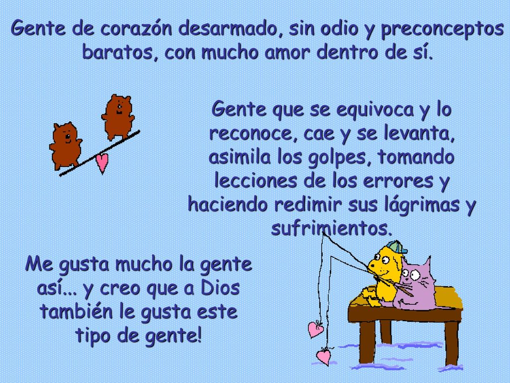 Gente de corazón desarmado, sin odio y preconceptos baratos, con mucho amor dentro de sí.