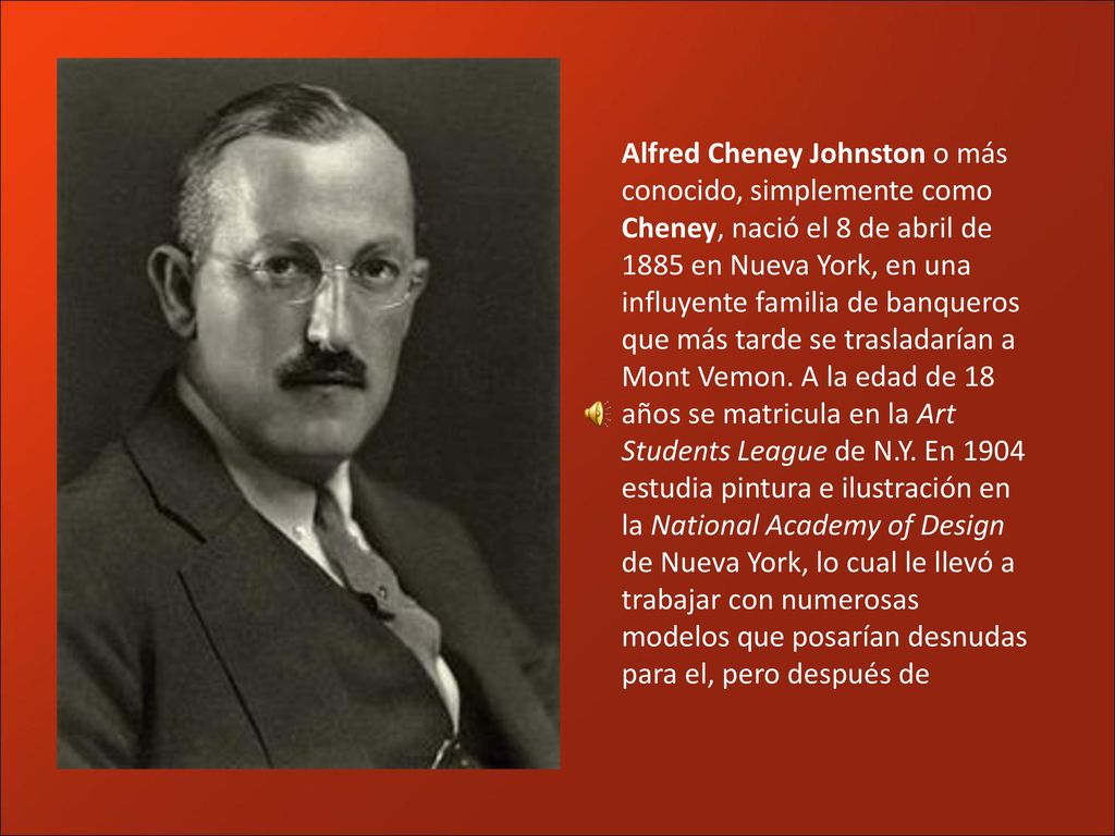 Alfred Cheney Johnston o más conocido, simplemente como Cheney, nació el 8 de abril de 1885 en Nueva York, en una influyente familia de banqueros que más tarde se trasladarían a Mont Vemon.