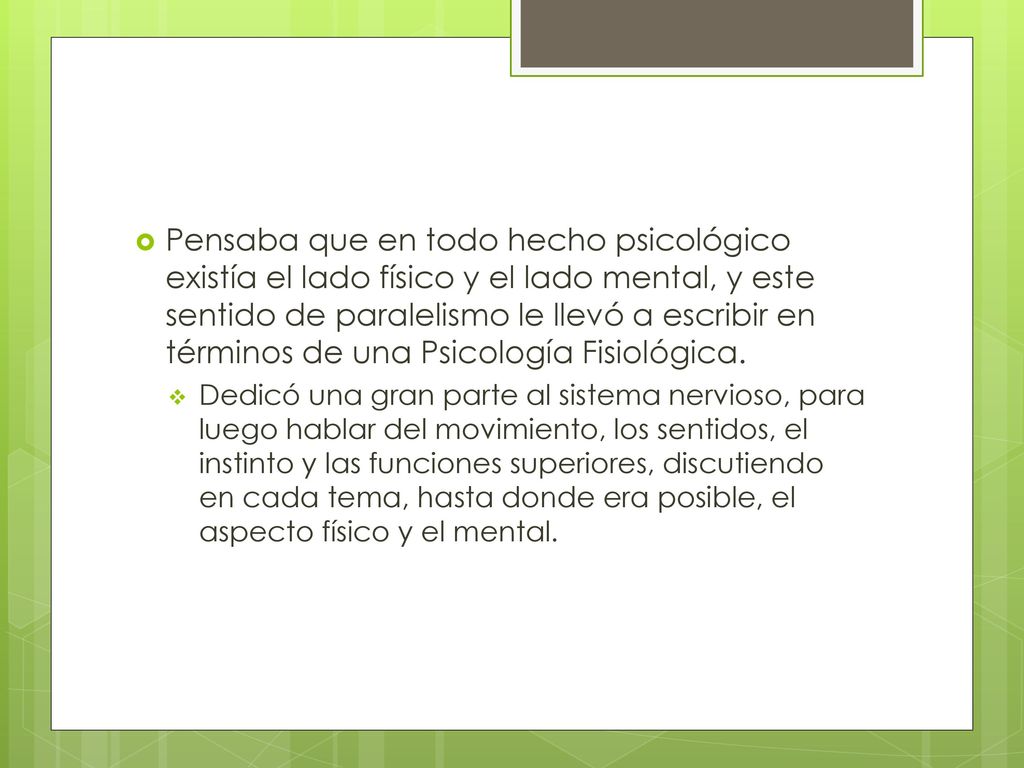 Pensaba que en todo hecho psicológico existía el lado físico y el lado mental, y este sentido de paralelismo le llevó a escribir en términos de una Psicología Fisiológica.