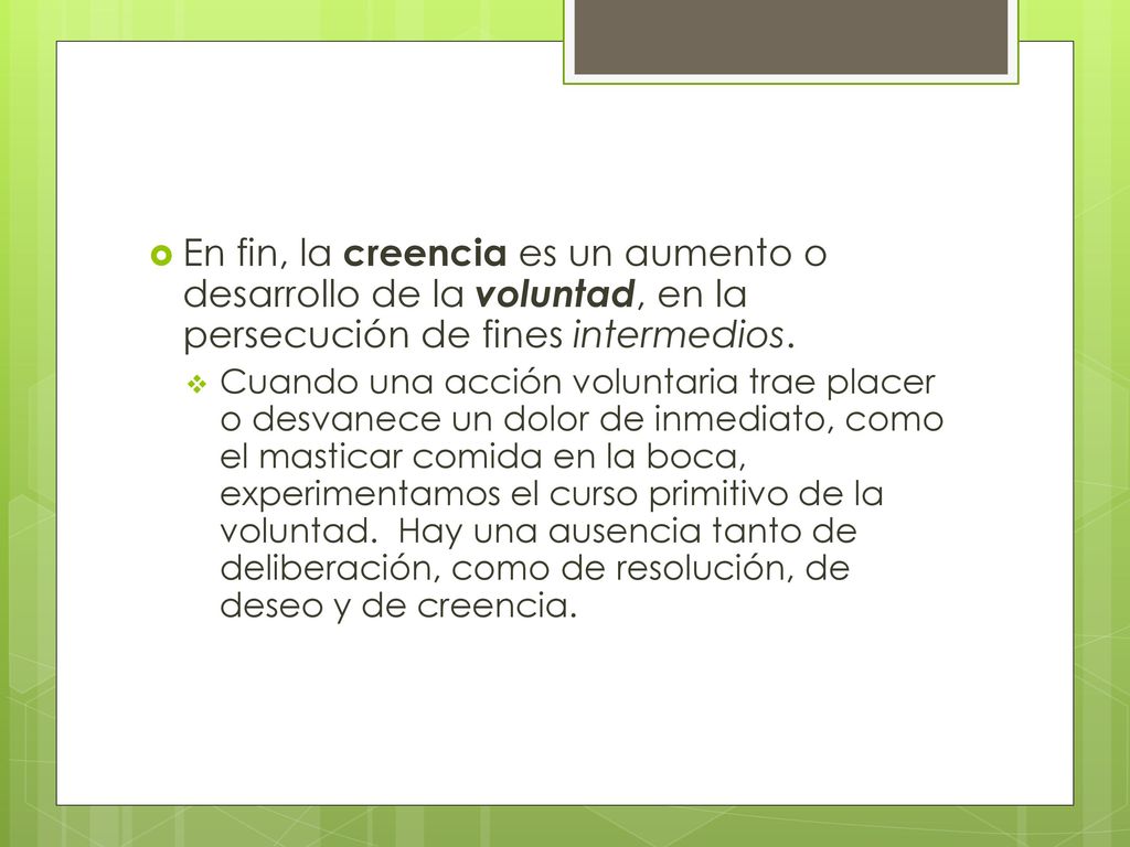 En fin, la creencia es un aumento o desarrollo de la voluntad, en la persecución de fines intermedios.
