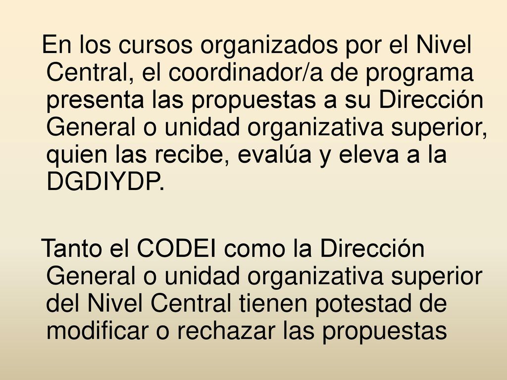 En los cursos organizados por el Nivel Central, el coordinador/a de programa presenta las propuestas a su Dirección General o unidad organizativa superior, quien las recibe, evalúa y eleva a la DGDIYDP.