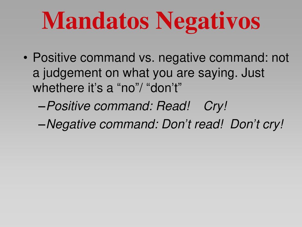 Mandatos Negativos Positive command vs. negative command: not a judgement on what you are saying. Just whethere it’s a no / don’t