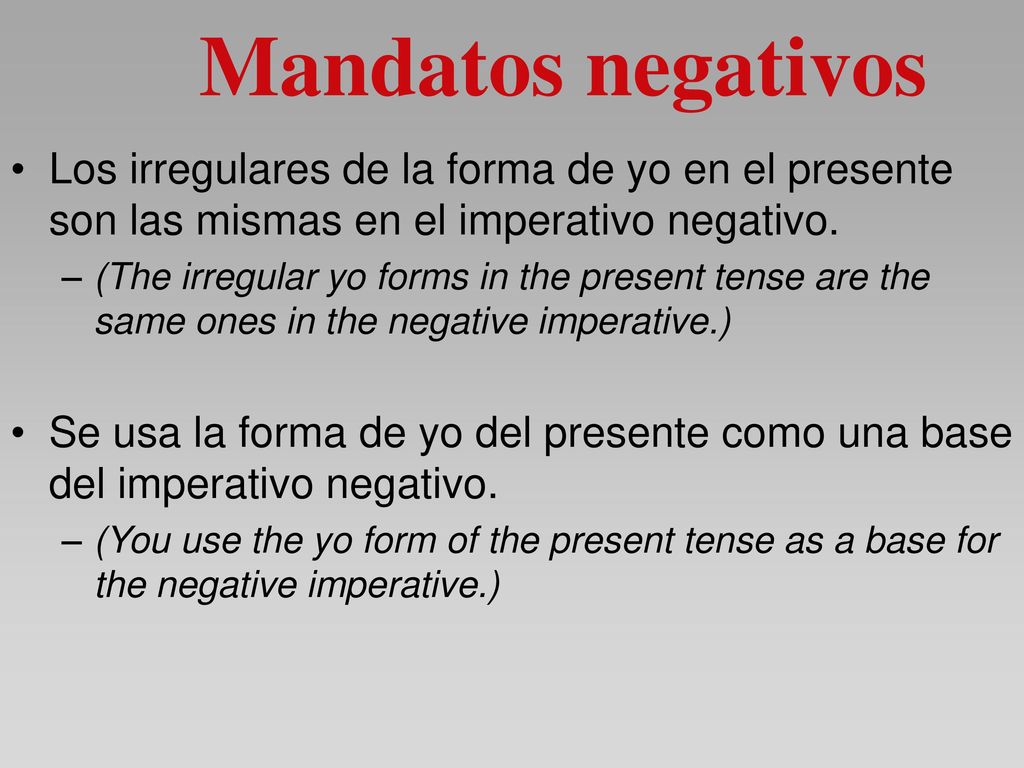 Mandatos negativos Los irregulares de la forma de yo en el presente son las mismas en el imperativo negativo.