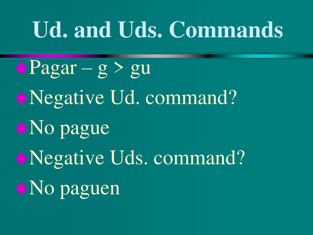Ud. and Uds. Commands Pagar – g > gu Negative Ud. command No pague